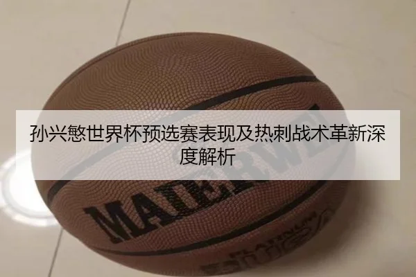 孙兴慜世界杯预选赛表现及热刺战术革新深度解析